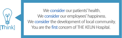 [Think] We consider our patients’ health. We consider our employees’ happiness. We consider the development of local community. You are the first concern of THE KEUN Hospital. 